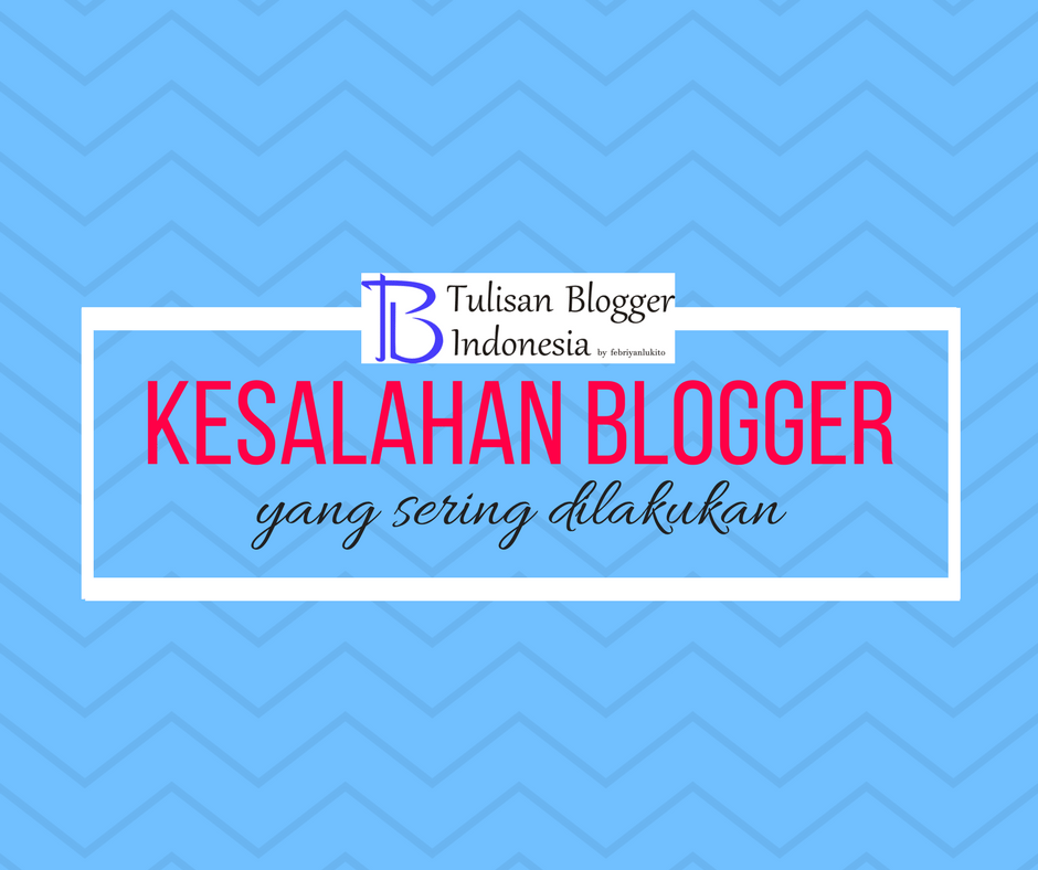 kesalahan blogger yang paling sering dilakukan oleh pemula ataupun bukan pemula