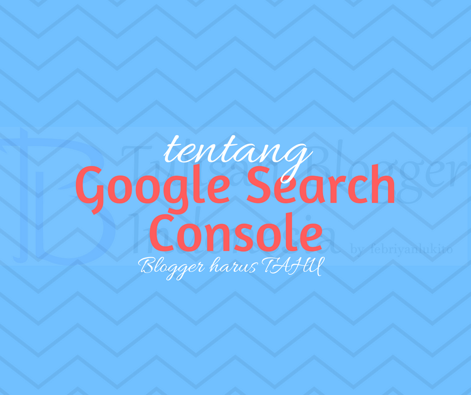 yang blogger perlu tahu tentang google search console atau webmaster tools